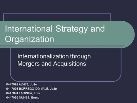 International Strategy and Organization Internationalization through Mergers and Acquisitions 0447092 ALVES, João 0447093 BORREGO DO VALE, João 0447094.