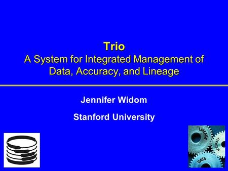 Trio A System for Integrated Management of Data, Accuracy, and Lineage Jennifer Widom Stanford University.