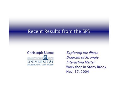 Recent Results from the SPS Christoph BlumeExploring the Phase Diagram of Strongly Interacting Matter Workshop in Stony Brook Nov. 17, 2004.