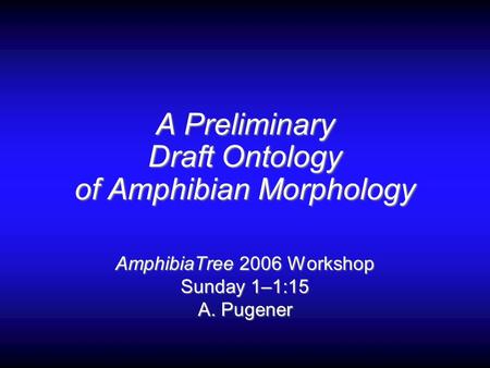 A Preliminary Draft Ontology of Amphibian Morphology AmphibiaTree 2006 Workshop Sunday 1–1:15 A. Pugener.