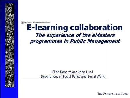 T HE U NIVERSITY OF Y ORK E-learning collaboration The experience of the eMasters programmes in Public Management Ellen Roberts and Jane Lund Department.