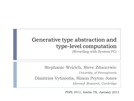 Generative type abstraction and type-level computation (Wrestling with System FC) Stephanie Weirich, Steve Zdancewic University of Pennsylvania Dimitrios.