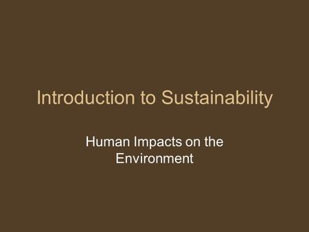 Introduction to Sustainability Human Impacts on the Environment.