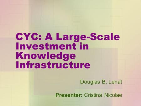 CYC: A Large-Scale Investment in Knowledge Infrastructure Douglas B. Lenat Presenter: Cristina Nicolae.