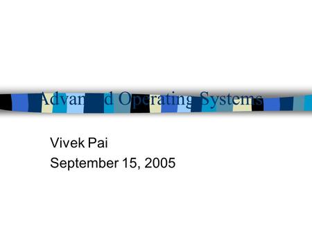 Advanced Operating Systems Vivek Pai September 15, 2005.