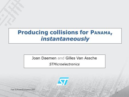 Fast Software Encryption 2007 1 Producing collisions for P ANAMA, instantaneously Joan Daemen and Gilles Van Assche STMicroelectronics.