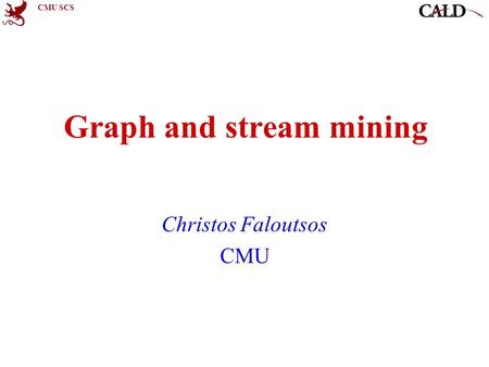 CMU SCS Graph and stream mining Christos Faloutsos CMU.