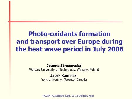 ACCENT/GLOREAM 2006, 11-13 October, Paris Photo-oxidants formation and transport over Europe during the heat wave period in July 2006 Joanna Struzewska.