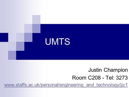 UMTS Justin Champion Room C208 - Tel: 3273 www.staffs.ac.uk/personal/engineering_and_technology/jjc1.