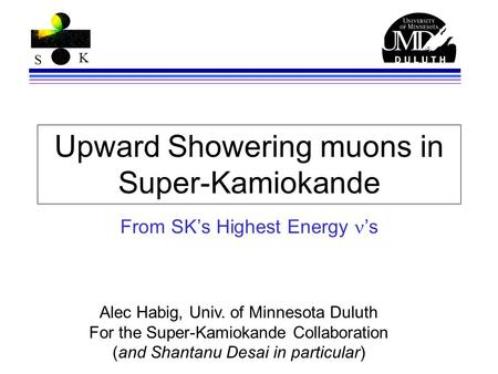 S K Upward Showering muons in Super-Kamiokande From SK’s Highest Energy ’s Alec Habig, Univ. of Minnesota Duluth For the Super-Kamiokande Collaboration.