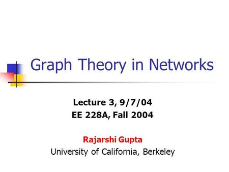 Graph Theory in Networks Lecture 3, 9/7/04 EE 228A, Fall 2004 Rajarshi Gupta University of California, Berkeley.