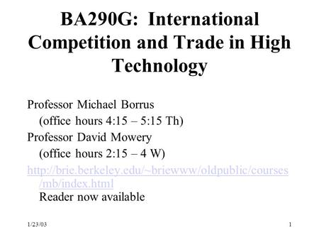 1/23/031 BA290G: International Competition and Trade in High Technology Professor Michael Borrus (office hours 4:15 – 5:15 Th) Professor David Mowery (office.