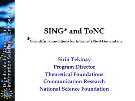 SING* and ToNC * Scientific Foundations for Internet’s Next Generation Sirin Tekinay Program Director Theoretical Foundations Communication Research National.