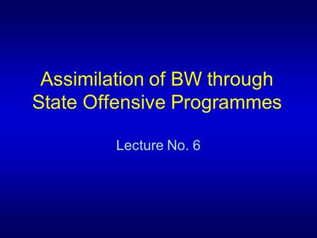 Assimilation of BW through State Offensive Programmes Lecture No. 6.