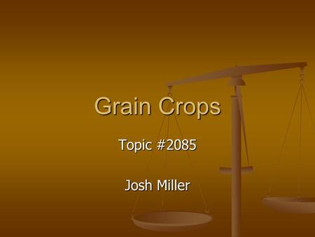 Grain Crops Topic #2085 Josh Miller.