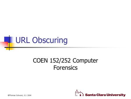 URL Obscuring COEN 152/252 Computer Forensics  Thomas Schwarz, S.J. 2004.