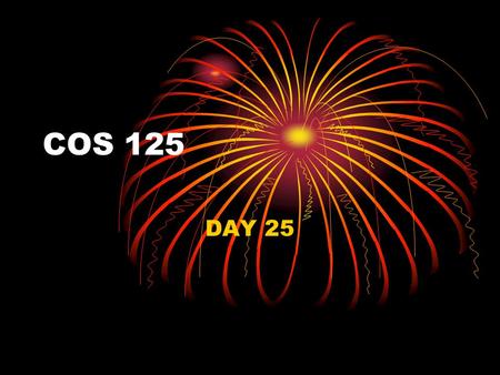 COS 125 DAY 25. Agenda Assignment #9 IS Due May 2, 3:35 PM Add to your form Exam #5 Results 6 A’s, 3 B’s, 1 C, 1 D, 1 F and 3 no-takes Capstones Projects.