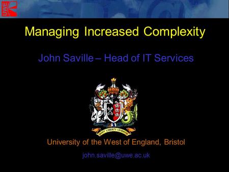 John Saville – Head of IT Services University of the West of England, Bristol Managing Increased Complexity.