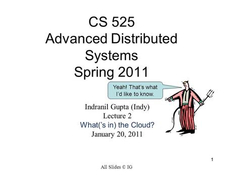 11 Yeah! That’s what I’d like to know. Indranil Gupta (Indy) Lecture 2 What(’s in) the Cloud? January 20, 2011 CS 525 Advanced Distributed Systems Spring.