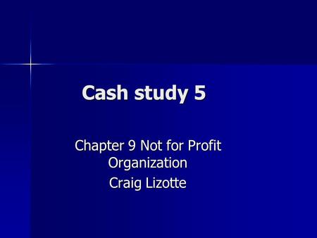 Cash study 5 Chapter 9 Not for Profit Organization Craig Lizotte.