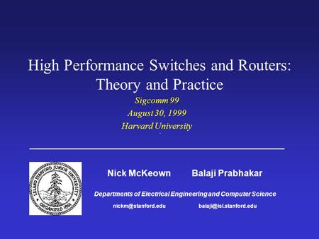 High Performance Switches and Routers: Theory and Practice Sigcomm 99 August 30, 1999 Harvard University Nick McKeown Balaji Prabhakar Departments of Electrical.