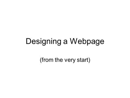 Designing a Webpage (from the very start). Background of HTML Don’t download a complete page. Download set of instructions (HTML): –Put this writing here…