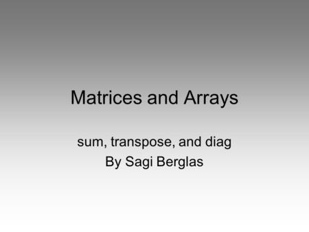 Matrices and Arrays sum, transpose, and diag By Sagi Berglas.