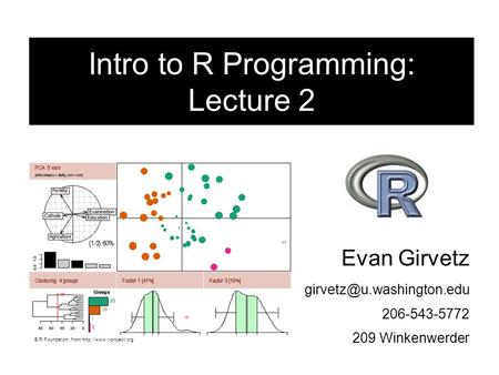 Evan Girvetz 206-543-5772 209 Winkenwerder Intro to R Programming: Lecture 2 © R Foundation, from