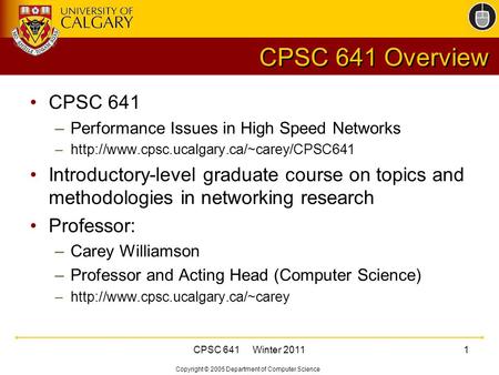 Copyright © 2005 Department of Computer Science CPSC 641 Winter 20111 CPSC 641 Overview CPSC 641 –Performance Issues in High Speed Networks –http://www.cpsc.ucalgary.ca/~carey/CPSC641.