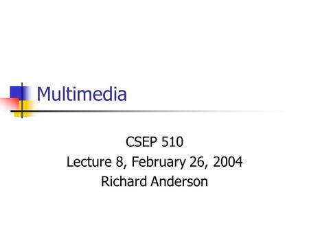 Multimedia CSEP 510 Lecture 8, February 26, 2004 Richard Anderson.