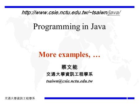 交通大學資訊工程學系 Programming in Java More examples, … 蔡文能 交通大學資訊工程學系