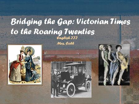 Bridging the Gap: Victorian Times to the Roaring Twenties English III Mrs. Cobb.