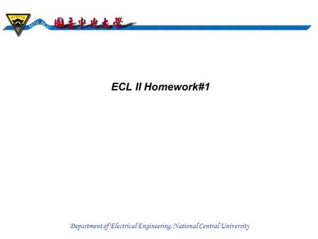 Department of Electrical Engineering, National Central University ECL II Homework#1.