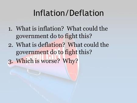 Inflation/Deflation What is inflation? What could the government do to fight this? What is deflation? What could the government do to fight this? Which.