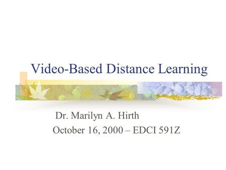 Video-Based Distance Learning Dr. Marilyn A. Hirth October 16, 2000 – EDCI 591Z.