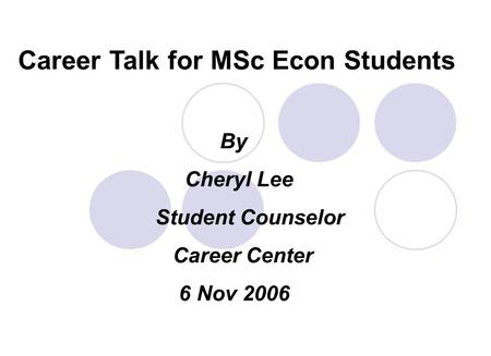 Career Talk for MSc Econ Students By Cheryl Lee Student Counselor Career Center 6 Nov 2006.