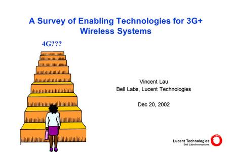 Lucent Technologies Bell Labs Innovations 1 A Survey of Enabling Technologies for 3G+ Wireless Systems Vincent Lau Bell Labs, Lucent Technologies Dec 20,