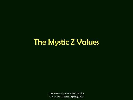 CS6500 Adv. Computer Graphics © Chun-Fa Chang, Spring 2003 The Mystic Z Values.