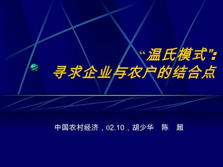 中国农村经济， 0 2.10 ，胡少华 陈 超 “ 温氏模式 ” : 寻求企业与农户的结合点. 1 、温氏模式 —— 概况 江苏太仓温氏家禽有限公司是由广东温 氏食品集团公司和江苏太仓棉花原种场 合资兴办的农业产业化龙头企业。 该公司既不养鸡, 也不直接卖鸡给消费者, 却能成功地在沿海经济发达地区发展肉.