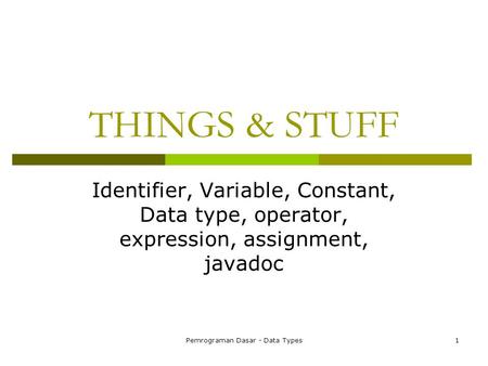 Pemrograman Dasar - Data Types1 THINGS & STUFF Identifier, Variable, Constant, Data type, operator, expression, assignment, javadoc.