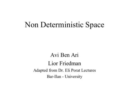 Non Deterministic Space Avi Ben Ari Lior Friedman Adapted from Dr. Eli Porat Lectures Bar-Ilan - University.