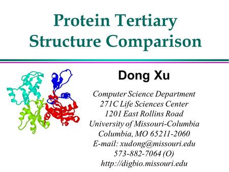 Protein Tertiary Structure Comparison Dong Xu Computer Science Department 271C Life Sciences Center 1201 East Rollins Road University of Missouri-Columbia.