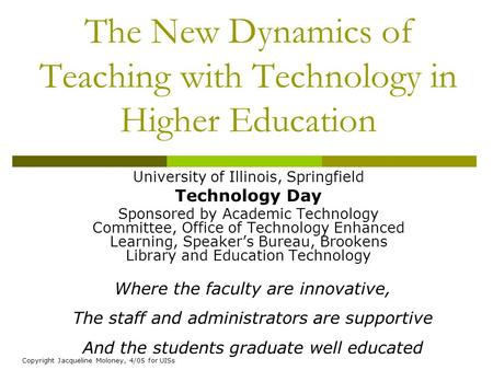 Copyright Jacqueline Moloney, 4/05 for UISs The New Dynamics of Teaching with Technology in Higher Education University of Illinois, Springfield Technology.