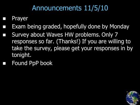 Announcements 11/5/10 Prayer Exam being graded, hopefully done by Monday Survey about Waves HW problems. Only 7 responses so far. (Thanks!) If you are.