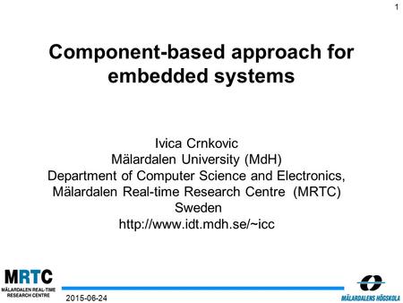 1 2015-06-24 Component-based approach for embedded systems Ivica Crnkovic Mälardalen University (MdH) Department of Computer Science and Electronics, Mälardalen.