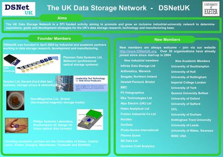 Founder MembersNew MembersAims The UK Data Storage Network is a DTI funded activity aiming to promote and grow an inclusive industrial-university network.