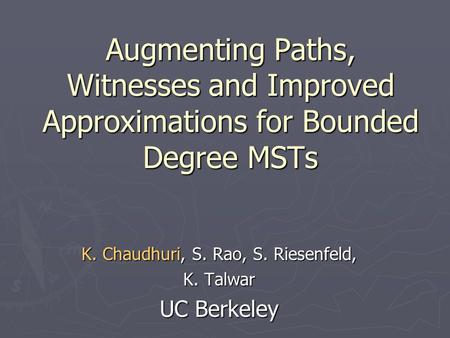 Augmenting Paths, Witnesses and Improved Approximations for Bounded Degree MSTs K. Chaudhuri, S. Rao, S. Riesenfeld, K. Talwar UC Berkeley.