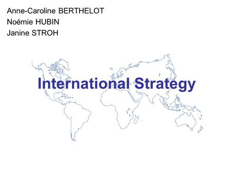 International Strategy Anne-Caroline BERTHELOT Noémie HUBIN Janine STROH.