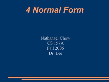 4 Normal Form Nathanael Chow CS 157A Fall 2006 Dr. Lee.