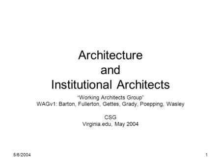 5/6/20041 Architecture and Institutional Architects “Working Architects Group” WAGv1: Barton, Fullerton, Gettes, Grady, Poepping, Wasley CSG Virginia.edu,